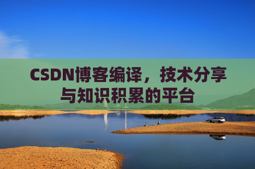 CSDN博客编译，技术分享与知识积累的平台